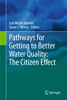 Susan S. Brown, Lois Wright Morton, S Brown, S Brown, Loi Wright Morton, Lois Wright Morton - Pathways for Getting to Better Water Quality: The Citizen Effect