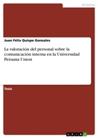 Juan Félix Quispe Gonzales - La valoración del personal sobre la comunicación interna en la Universidad Peruana Union
