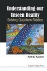 Ruth E Kastner, Ruth E (Univ of Maryland Kastner, Ruth E. Kastner, Kastner Ruth E, Ruth E Kastner - Understanding Our Unseen Reality: Solving Quantum Riddles