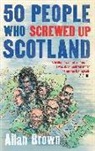 Allan Brown - 50 People Who Screwed Up Scotland