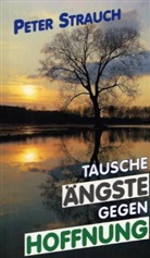 Peter Strauch - Tausche Ängste gegen Hoffnung