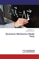 Santhosh Kumar S, Santhosh Kumar S., Sreekant T S, Sreekanth T S, Sreekanth T. S. - Quantum Mechanics Made Easy