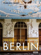 Ciaràn Fahey - Verlassene Orte/ Abandoned Berlin. Bd.1