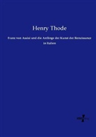 Henry Thode - Franz von Assisi und die Anfänge der Kunst der Renaissance in Italien