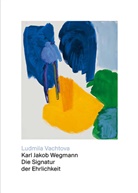 Conradin Frei, Ludmila Vachtova, Karl J. Wegmann, Conradin Frei, Martin Stollenwerk - Karl Jakob Wegmann - Die Signatur der Ehrlichkeit