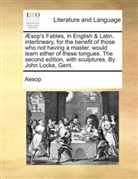 Aesop, Aesop - Æsop's Fables, in English & Latin, interlineary, for the benefit of those who not having a master, would learn either of these tongues. The second edition, with sculptures. By John Locke, Gent.