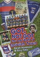 Derek Hammond, Gary Silke - The Got Not Got: Ipswich Town: The Lost World of Ipswich Town