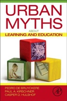 Pedro De Bruyckere, Pedro De Bruyckere, Casper D. Hulshof, Hulshof Casper D., Paul A. Kirschner, Kirschner Paul A.... - Urban Myths About Learning and Education