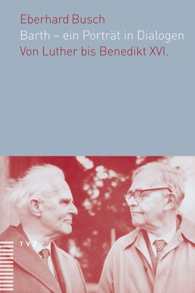 Eberhard Busch - Barth - ein Porträt in Dialogen Von Luther bis Benedikt XVI.