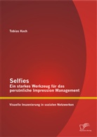 Tobias Koch - Selfies Ein starkes Werkzeug für das persönliche Impression Management: Visuelle Inszenierung in sozialen Netzwerken