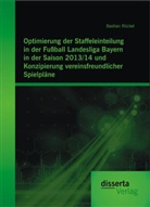 Bastian Rückel - Optimierung der Staffeleinteilung in der Fußball Landesliga Bayern in der Saison 2013/14 und Konzipierung vereinsfreundlicher Spielpläne