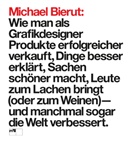 Michael Bierut - Michael Bierut: Wie man als Grafikdesigner Produkte erfolgreicher verkauft, Dinge besser erklärt, Sachen schöner macht, Leute zum Lachen bringt (oder zum Weinen) - und manchmal sogar die Welt verbessert.