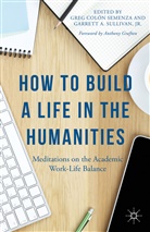 Anthon Grafton, Anthony Grafton, Anthony Sullivan Grafton, Greg Colon Sullivan Semenza, Garrett Sullivan, Jr Sullivan... - How to Build a Life in the Humanities