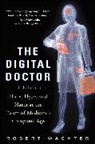 Robert Wachter, Robert M. Wachter - The Digital Doctor : Hope, Hype, and Harm at the Dawn of Medicine's