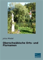 Julius Miedel - Oberschwäbische Orts- und Flurnamen