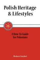 Robert Strybel - Polish Heritage & Lifestyles A How-to Guide for Polonians