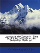 Christian A. Vulpius, Christian August Vulpius - Lucindora, die Zauberin: Eine Erzählung aus den letzten Zeiten der Mediceer.