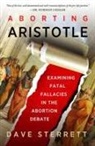 Dave Sterrett - Aborting Aristotle – Examining the Fatal Fallacies in the Abortion Debate