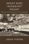 Dan Farrelly, Josef Pieper, James V. Schall - What Does Academic Mean?: Two Essays on the Chances of the University Today