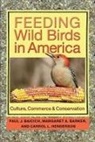 Paul J Baicich, Paul J. Baicich, Paul J./ Barker Baicich, Margaret A Barker, Margaret A. Barker, Carrol L Henderson... - Feeding Wild Birds in America