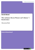 David Abend - Wie nehmen Moose Wasser auf? (Klasse 7, Realschule)