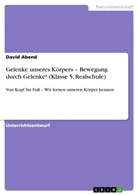 David Abend - Gelenke unseres Körpers - Bewegung durch Gelenke! (Klasse 5, Realschule)
