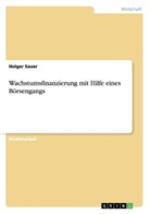 Holger Sauer - Wachstumsfinanzierung mit Hilfe eines Börsengangs