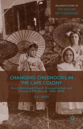 S Duff, S. Duff, S. E. Duff, SE Duff - Changing Childhoods in the Cape Colony - Dutch Reformed Church Evangelicalism and Colonial Childhood, 1860-1895