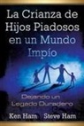 Ken Ham, Steve Ham - La Crianza de Hijos Piadosos En Un Mundo Impio