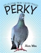 Alvin Wire - Perky: Life Lessons from Our Pet Pigeon
