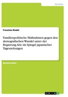 Franziska Riedel - Familienpolitische Maßnahmen gegen den demografischen Wandel unter der Regierung Abe im Spiegel japanischer Tageszeitungen