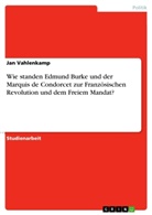 Jan Vahlenkamp - Wie standen Edmund Burke und der Marquis de Condorcet zur Französischen Revolution und dem Freiem Mandat?