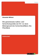 Alexander Wittwer - Die gemeinsame Außen- und Sicherheitspolitik der EU vor dem Hintergrund des Syrien-Konfliktes. Ein Überblick
