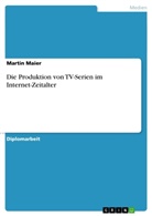 Martin Maier - Die Produktion von TV-Serien im Internet-Zeitalter