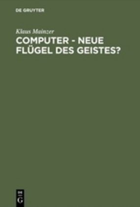 Klaus Mainzer - Computer, neue Flügel des Geistes? Die Evolution computergestützter Technik, Wissenschaft, Kultur und Philosophie