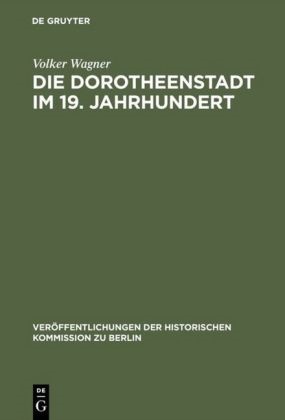 Volker Wagner - Die Dorotheenstadt im 19.Jahrhundert - Vom vorstädtischen Wohnviertel barocker Prägung zu einem Teil der modernen Berliner City