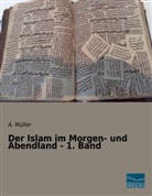 A Müller, A. Müller - Der Islam im Morgen- und Abendland - 1. Band