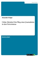 Alexander Krüger - Ulrike Meinhof. Der Weg einer Journalistin in den Terrorismus