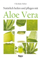 Ulla Rahn-Huber - Nat&uuml;rlich heilen und pflegen mit Aloe Vera