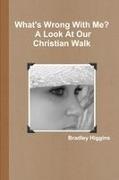 Higgins, Bradley Higgins - What's Wrong with Me? a Look at Our Christian Walk