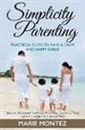 Marie Montez - Simplicity Parenting: Practical Guide to Raise a Calm and Happy Child: Discover Wonderful Simplicity Parenting Guides to Raise Calmer, Happi