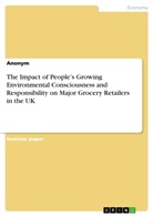 Anonym - The Impact of People's Growing Environmental Consciousness and Responsibility on Major Grocery Retailers in the UK