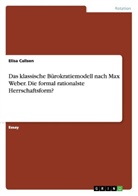 Elisa Callsen - Das klassische Bürokratiemodell nach Max Weber. Die formal rationalste Herrschaftsform?