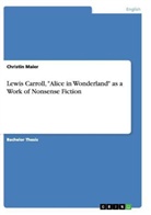 Christin Maier - Lewis Carroll, "Alice in Wonderland" as a Work of Nonsense Fiction
