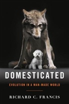 Richard C Francis, Richard C. Francis, Francis Richard C. - Domesticated: Evolution in a Man-Made World