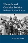 Jesse Driscoll, Jesse (University of California Driscoll, Driscoll Jesse - Warlords and Coalition Politics in Post-Soviet States