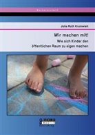 Julia Ruth Krumwieh - Wir machen mit! Wie sich Kinder den öffentlichen Raum zu eigen machen