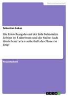 Sebastian Lukas - Die Entstehung des auf der Erde bekannten Lebens im Universum und die Suche nach ähnlichem Leben außerhalb des Planeten Erde