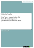 Birthe Hoffstedter - Der "gute" Sozialarbeiter. Die Berücksichtigung einer geschlechtsspezifischen Moral