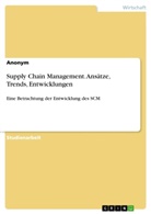 Anonym, Anonym, Anonymous - Supply Chain Management. Ansätze, Trends, Entwicklungen